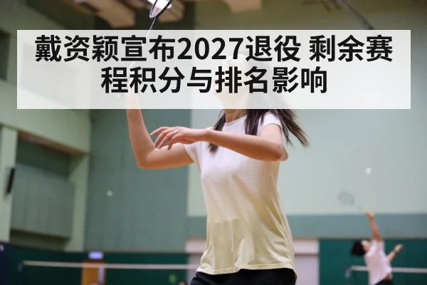 戴资颖宣布2027退役 剩余赛程积分与排名影响