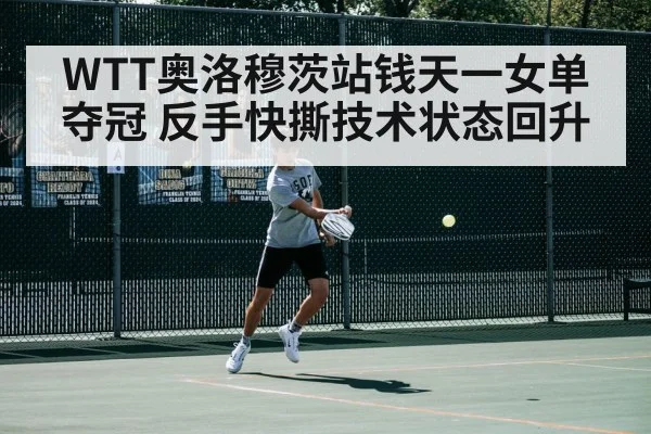 WTT奥洛穆茨站钱天一女单夺冠 反手快撕技术状态回升