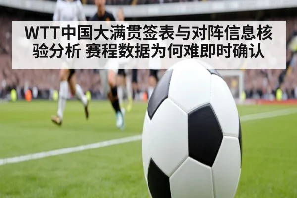 WTT中国大满贯签表与对阵信息核验分析 赛程数据为何难即时确认