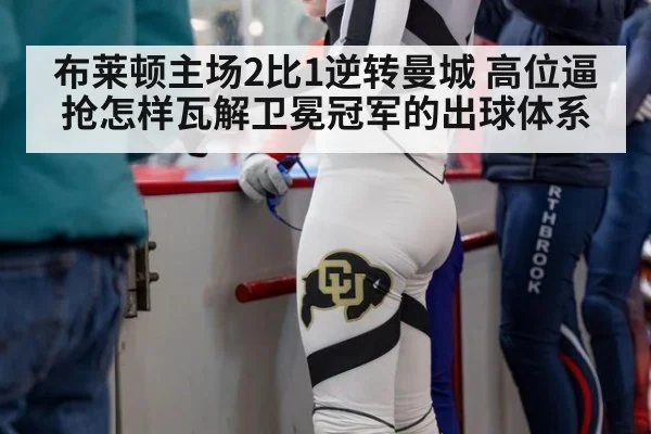 布莱顿主场2比1逆转曼城 高位逼抢怎样瓦解卫冕冠军的出球体系