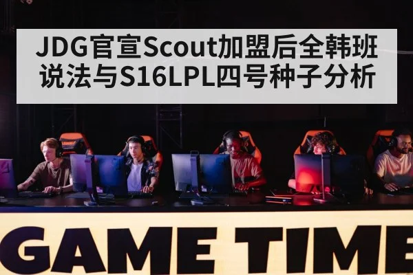JDG官宣Scout加盟后全韩班说法与S16LPL四号种子分析